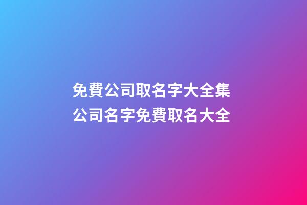 免費公司取名字大全集 公司名字免費取名大全-第1張-公司起名-玄機派